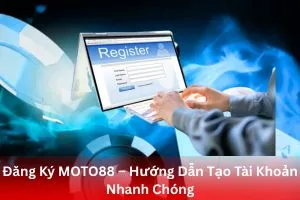 Đăng Ký MOTO88 – Hướng Dẫn Tạo Tài Khoản Nhanh Chóng