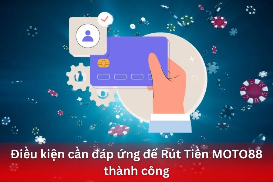 Điều kiện cần đáp ứng để Rút Tiền MOTO88 thành công