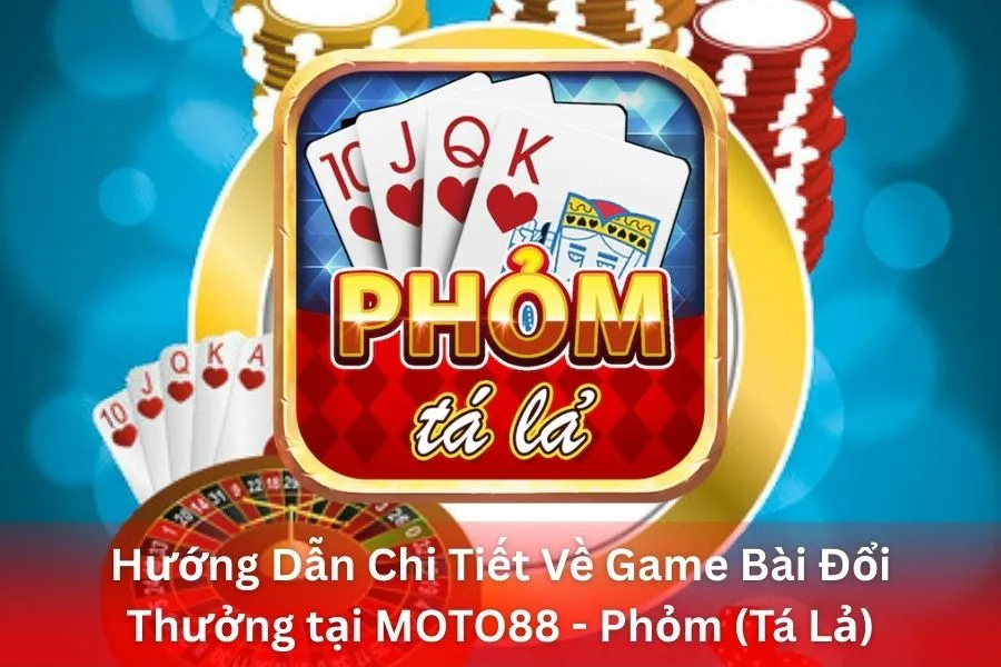 Hướng Dẫn Chi Tiết Về Game Bài Đổi Thưởng tại MOTO88 - Phỏm (Tá Lả)