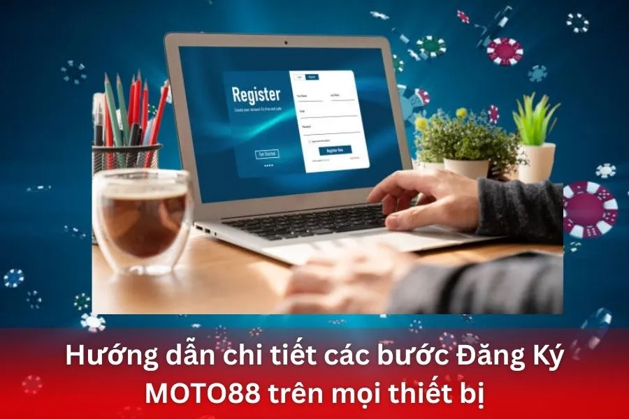 Hướng dẫn chi tiết các bước Đăng Ký MOTO88 trên mọi thiết bị