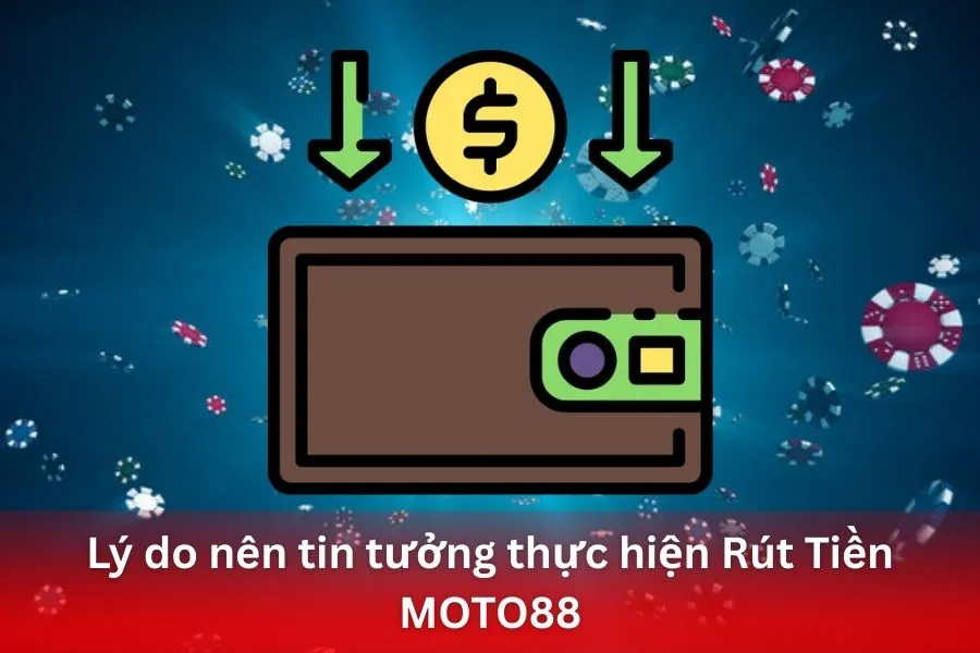 Lý do nên tin tưởng thực hiện Rút Tiền MOTO88