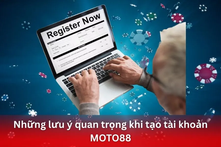Những lưu ý quan trọng khi tạo tài khoản MOTO88