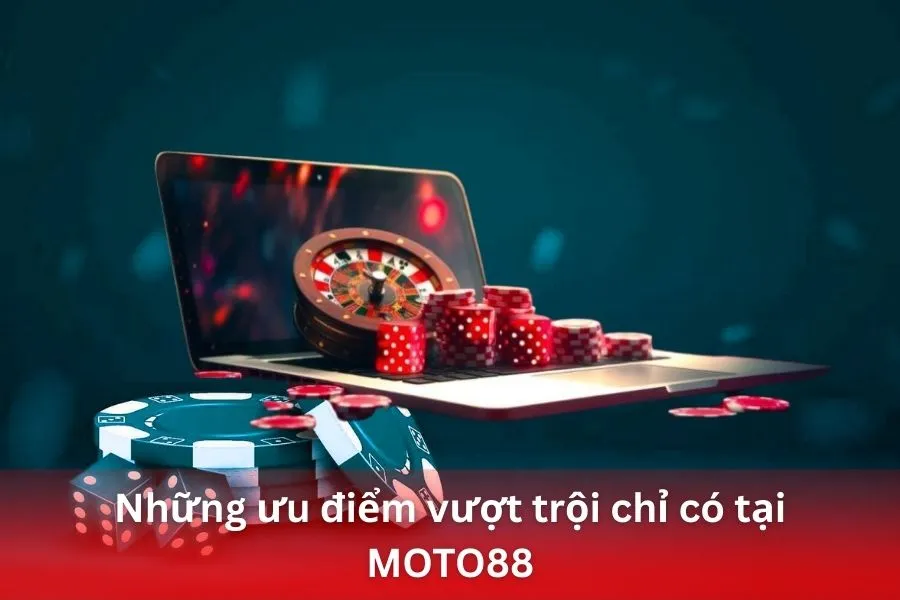 Những ưu điểm vượt trội chỉ có tại MOTO88