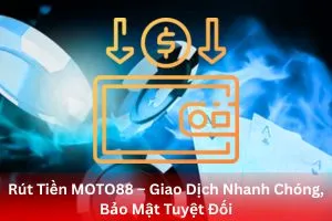 Rút Tiền MOTO88 – Giao Dịch Nhanh Chóng, Bảo Mật Tuyệt Đối