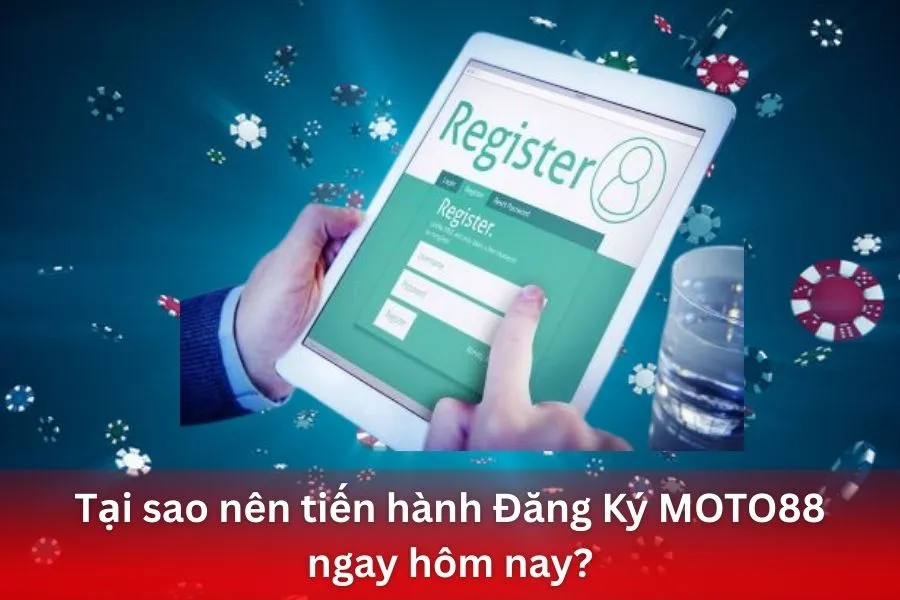 Tại sao nên tiến hành Đăng Ký MOTO88 ngay hôm nay?