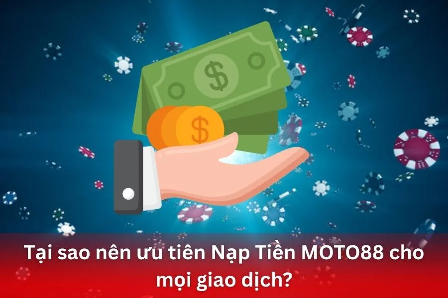 Tại sao nên ưu tiên Nạp Tiền MOTO88 cho mọi giao dịch?
